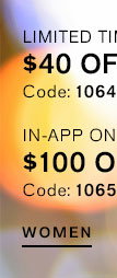 $40 Off $120 | $75 Off $200 with Code: 1064 | App Only: $100 Off $250, Code: 1065 Exclusions Apply. ; Shop Women's Clothing