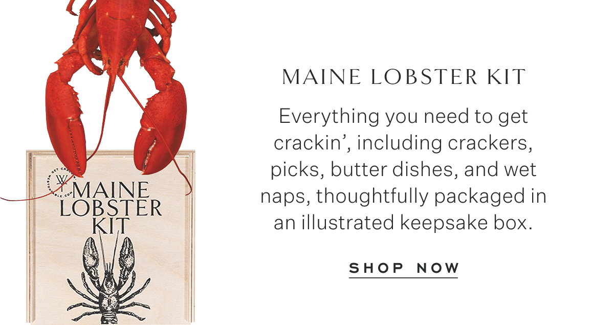 Maine Lobster Kit Everything you need to get crackin’, including crackers, picks, butter dishes, and wet naps, thoughtfully packaged in an illustrated keepsake box. Shop Now