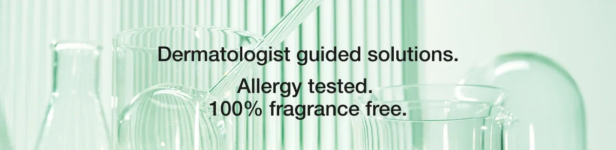 Dermatologist guided solutions. Allergy tested. 100% fragrance free.