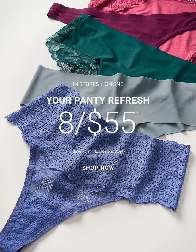 In stores + online Your Panty Refresh 8/$55* *Save 70%  |  Exclusions apply Shop now