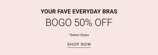 Your Fave Everyday Bras Bogo 50% off* Select Styles SHOP now