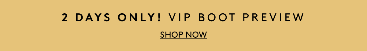 2 Days Only! Vip Boot Preview | Shop Now