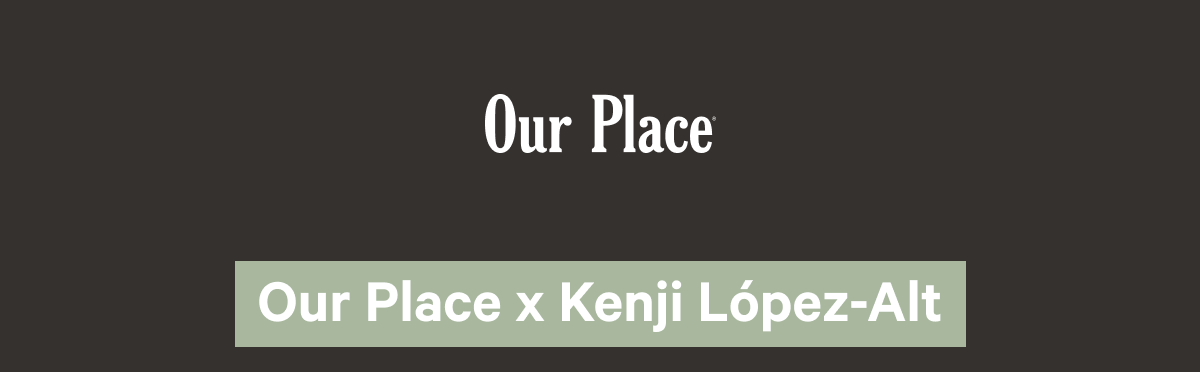 Our Place | Our Place x Kenji López-Alt