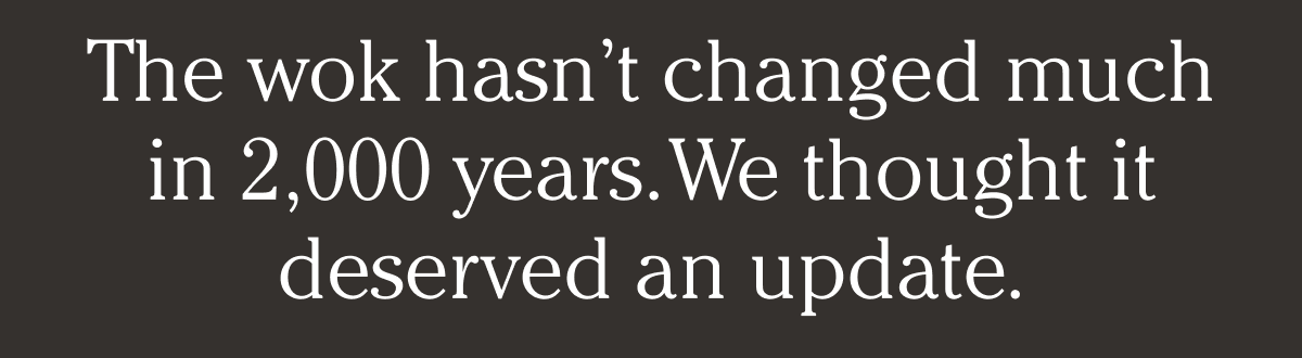 The wok hasn’t changed much in 2,000 years. We thought it deserved an update.