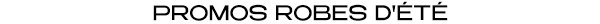 PROMOS ROBES D'ÉTÉ