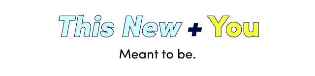 This New + You | Meant to be.