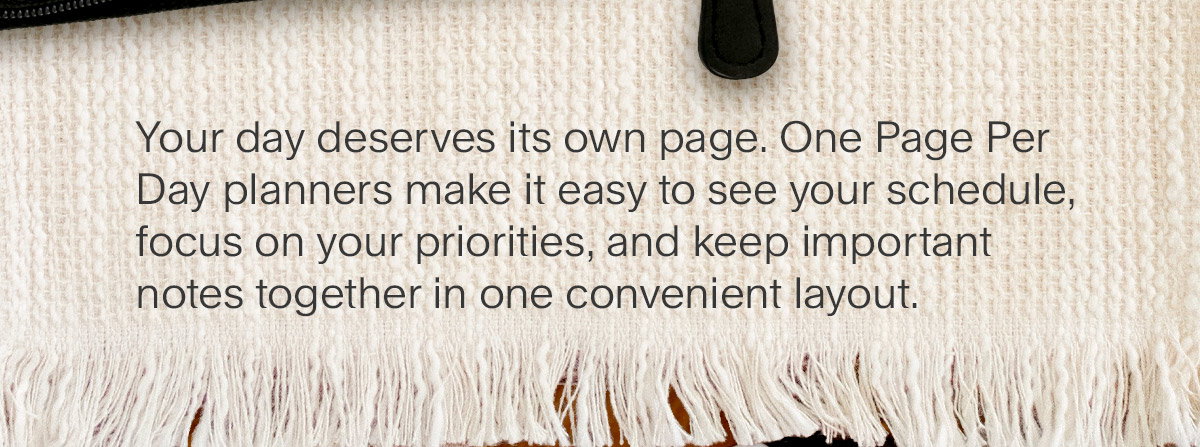 Your day deserves its own page. One Page Per Day planners make it easy to see your schedule, focus on your priorities, and keep important notes together in one convenient layout.