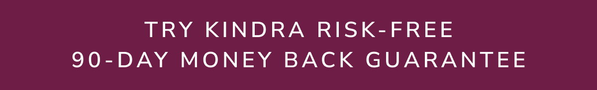 Try Kindra Risk Free - 90 Day Money Back Guarantee