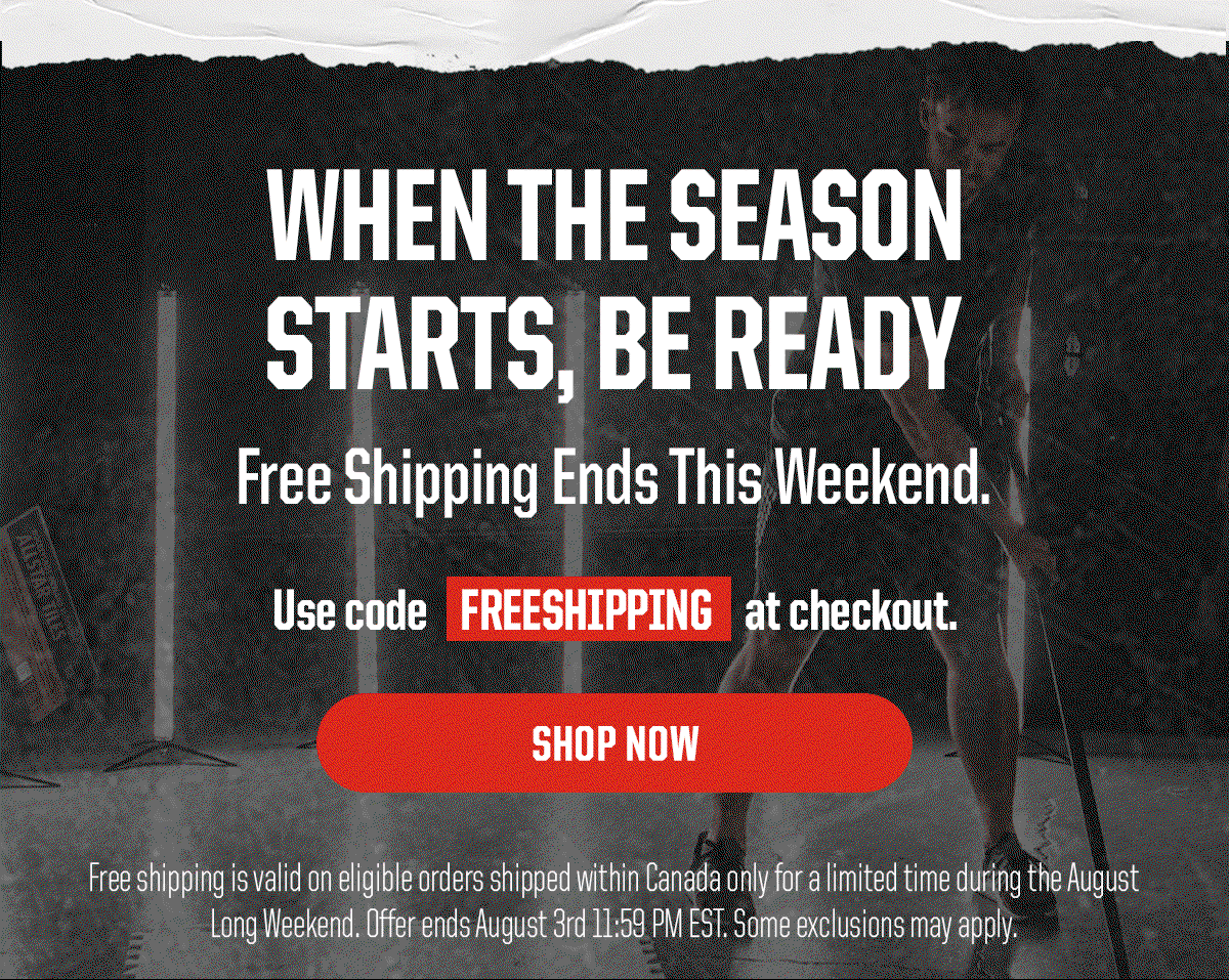 Header: When The Season Starts, Be Ready. Subheader: Free Shipping Ends This Weekend. Use code FREESHIPPING at checkout. CTA: Shop Now. Legal: Free shipping is valid on eligible orders shipped within Canada only for a limited time during the August Long Weekend. Offer ends August 3rd 11:59 PM EST. Some exclusions may apply.