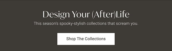 Design Your (After) Life - Shop the Halloween Collections