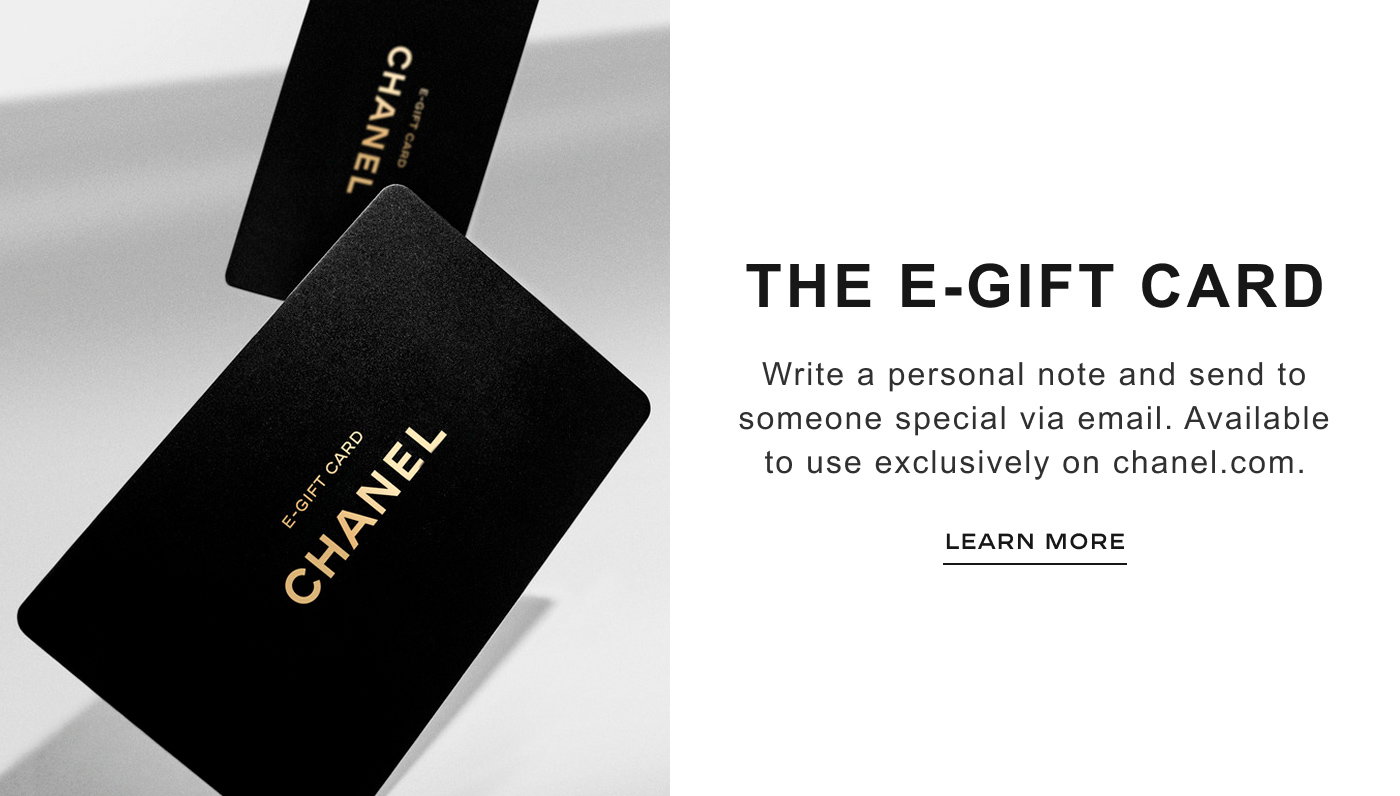 THE E-GIFT CARD  Write a personal note and send to someone special via email. Available to use exclusively on chanel.com. LEARN MORE.