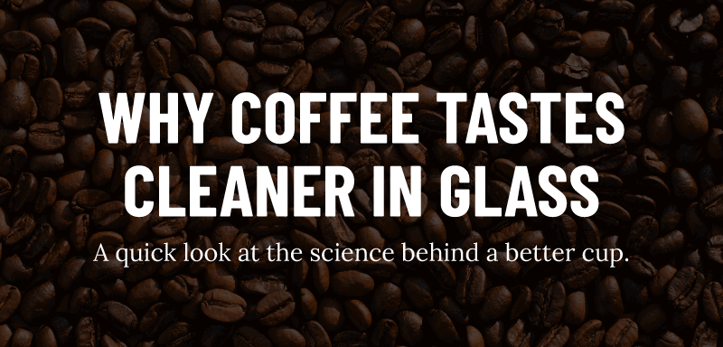 Why coffee tastes cleaner in glass 