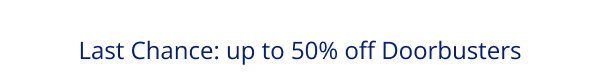 Last Chance: up to 50% off Doorbusters