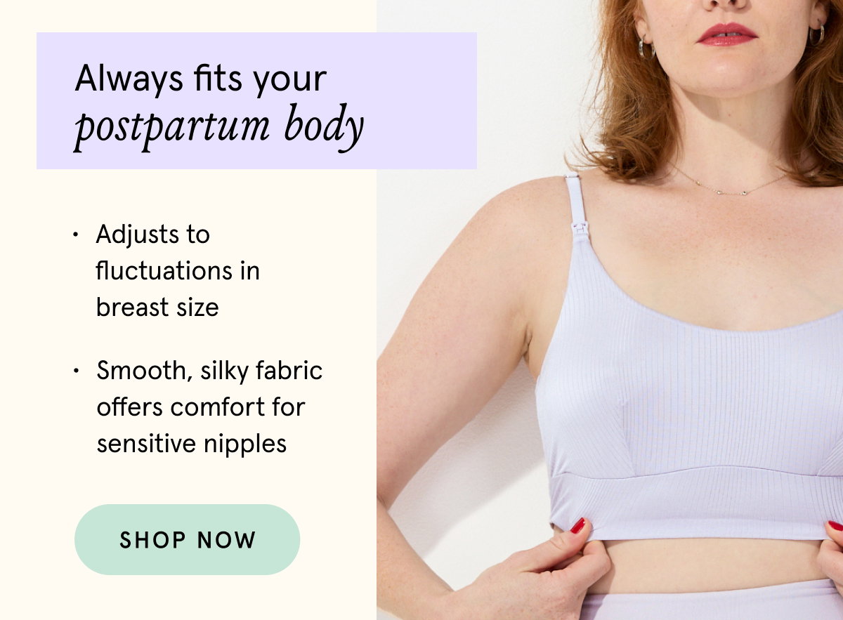 Always fit yous postpartum body. Adjusts to fluctuations in breast size. Smooth, silky fabric offers comfort for sensitive nipples.