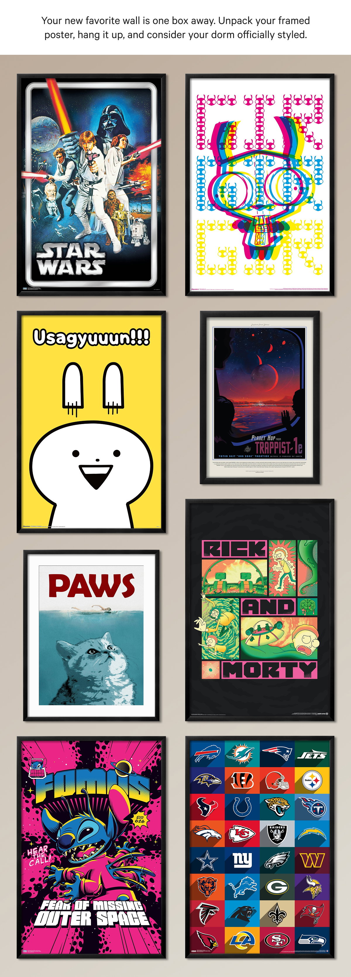 Your new favorite wall is one box away. Unpack your framed poster, hang it up, and consider your dorm officially styled.