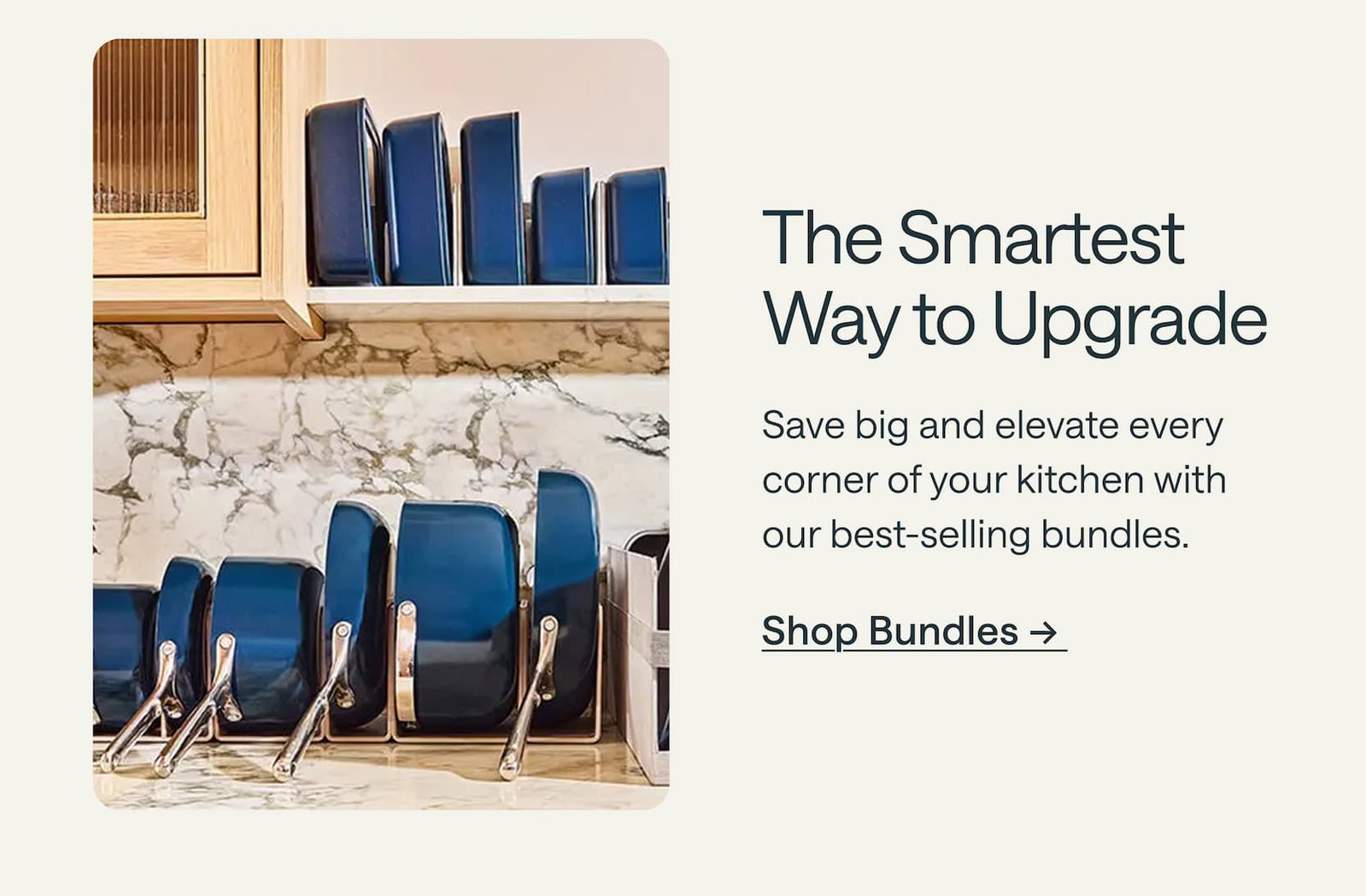 The Smartest Way to Upgrade  Save big and elevate every corner of your kitchen with our best-selling bundles. Shop Bundles → 