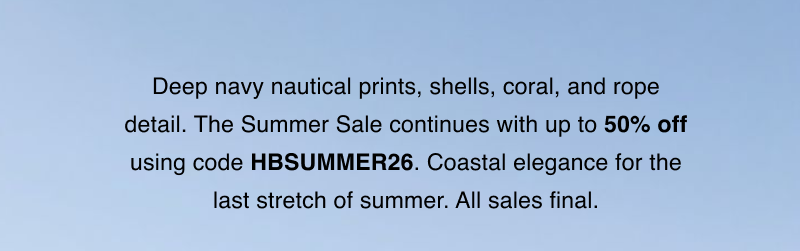 Deep navy nautical prints, shells, coral, and rope detail. The Summer Sale continues with up to 50% off using code HBSUMMER26. Coastal elegance for the last stretch of summer. All sales final.