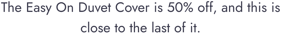 The Easy On Duvet Cover is 50% off, and this is close to the last of it.