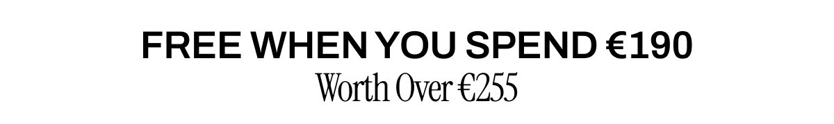 FREE WHEN YOU SPEND €190 WORTH OVER €255