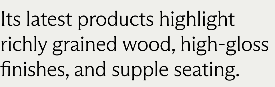 Its latest products highlight richly grained wood, high-gloss finishes, and supple seating.