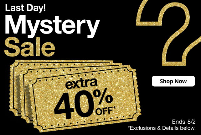 Last Day! Mystery Sale | extra 40% OFF* | Shop Now | Ends 8/2 | *Exclusions & Details below.