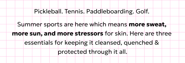 Summer sports means more sweat, sun, and stressors. Here are three essentials to keep your skin cleansed, quenched & protected.
