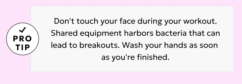 Pro tip: To prevent breakouts, don't touch your face and wash your hands immediately after a workout!