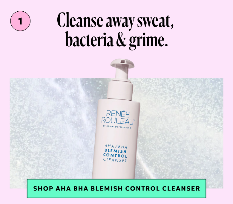 1. Cleanse away sweat, bacteria & grime with AHA/BHA Blemish Control Cleanser.