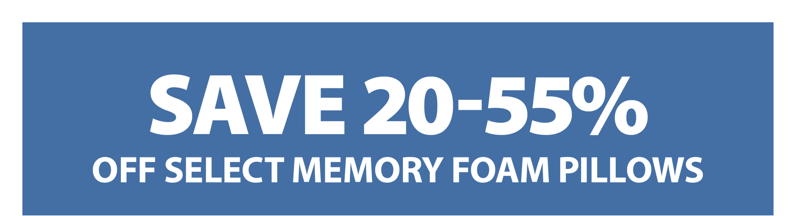 SAVE 20-55% OFF SELECT MEMORY FOAM PILLOWS
