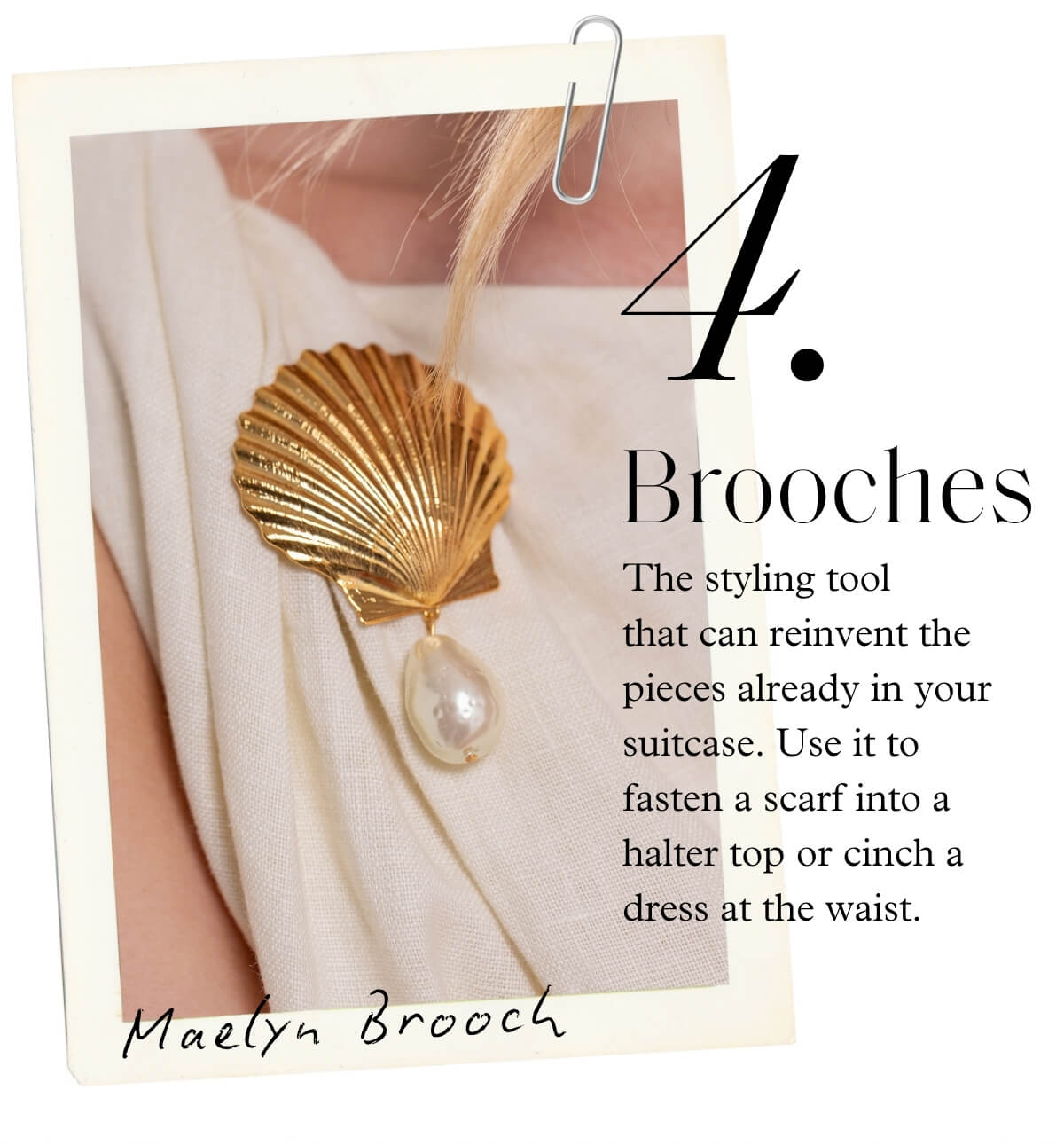 4. Brooches - The styling tool that can reinvent the pieces already in your suitcase. Use it to fasten a scarf into a halter top or cinch a dress at the waist. - Maelyn Brooch