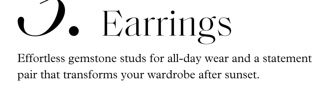 3. Earrings - Effortless gemstone studs for all-day wear and a statement pair that transforms your wardrobe after sunset.