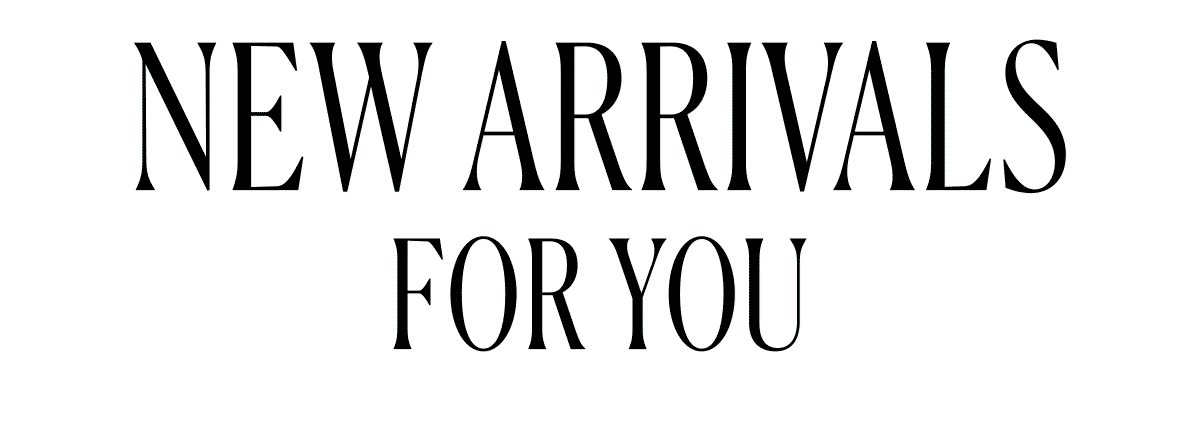 New Arrivals for you