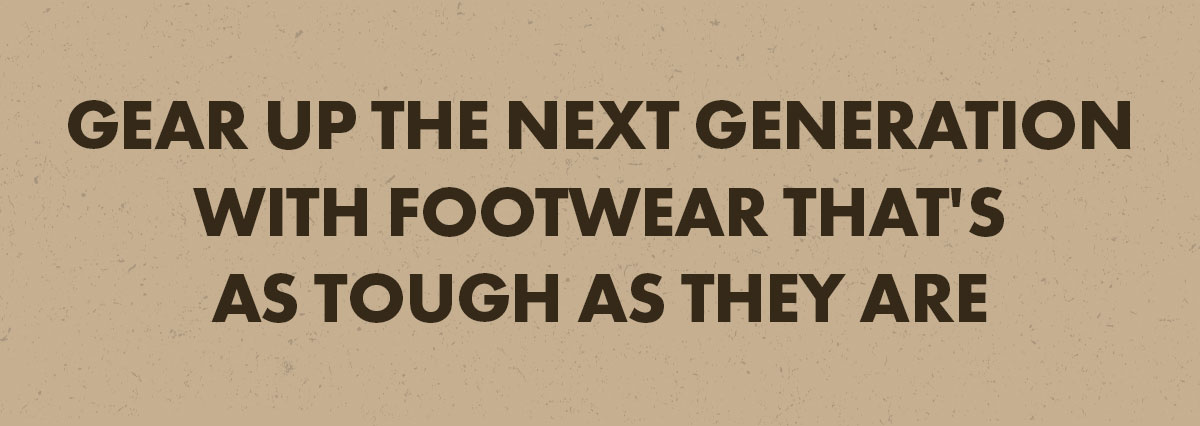 gear up the next generation with footwear that's as tough as they are