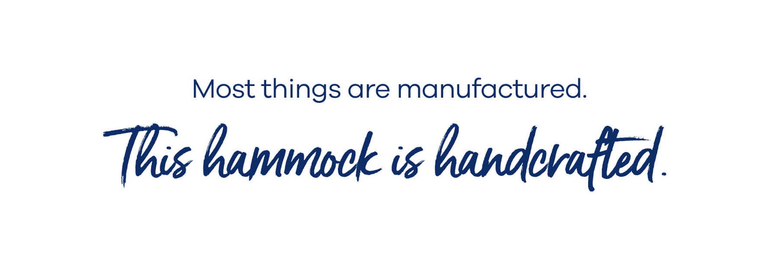 Most things are manufactured.  This hammock is handcrafted.