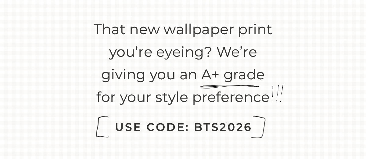 Text box with "That new wallpaper print you're eyeing? We're giving you an A+ grade for your style preference! Use Code: BTS2026"