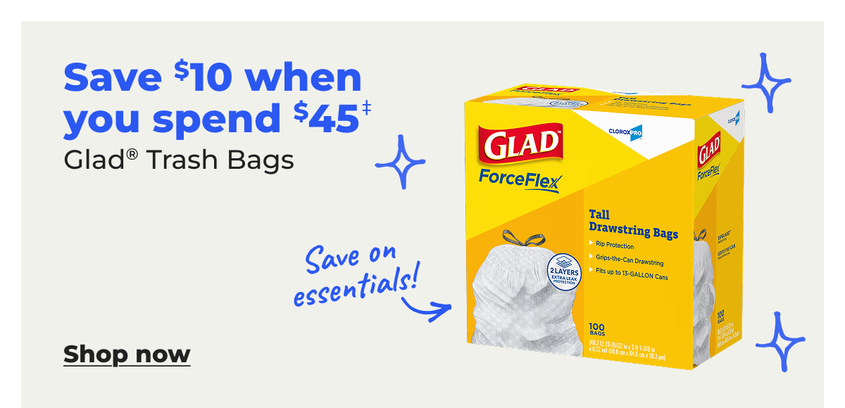 Save $10 when you spend $45 Glad® Trash Bags‡  - Shop now
