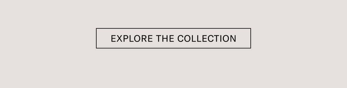 [EXPLORE THE COLLECTION]