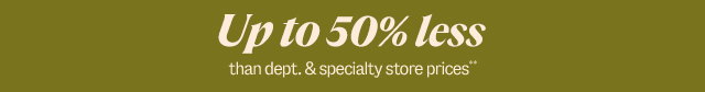 Up to 50% less than department and specialty store prices**