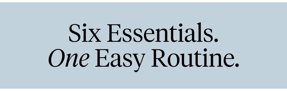 Six Essentials. One Easy Routine.