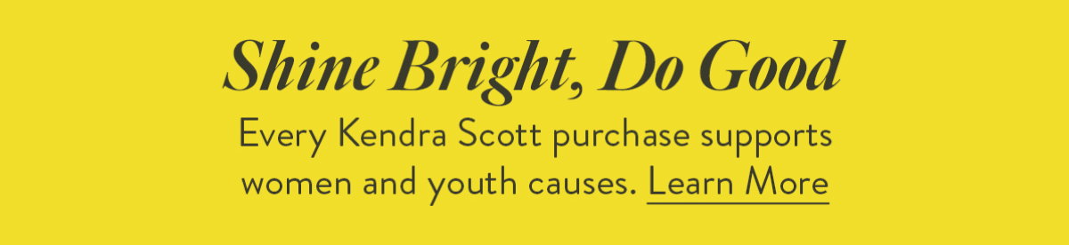 Shine Bright, Do Good. Every Kendra Scott purchase supports women and youth causes. Learn More.