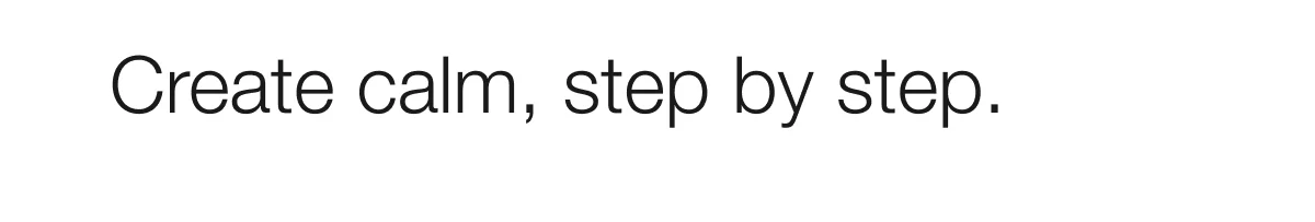 Create calm, step by step.