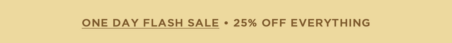 ONE DAY FLASH SALE | 25% OFF EVERYTHING