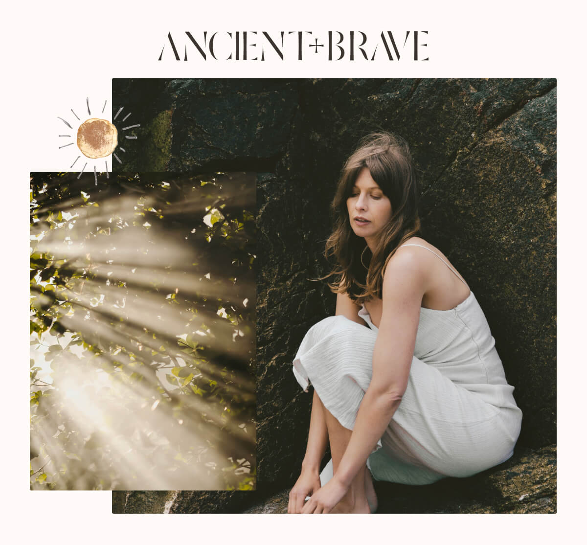 Ancient + Brave. Photo collage of a woman crouched against dark rocks, a smaller image of sunlit leaves overlapping the corner, with a hand-drawn sun.