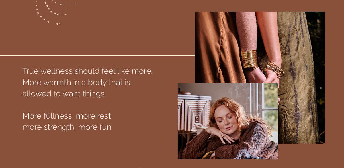 True wellness should feel like more. More warmth in a body that is allowed to want things. More fullness, more rest, more strength, more fun.