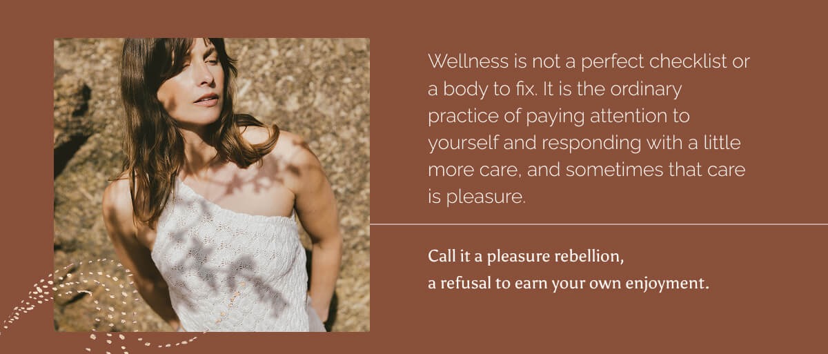 Wellness is not a perfect checklist or a body to fix. It is the ordinary practice of paying attention to yourself and responding with a little more care, and sometimes that care is pleasure.