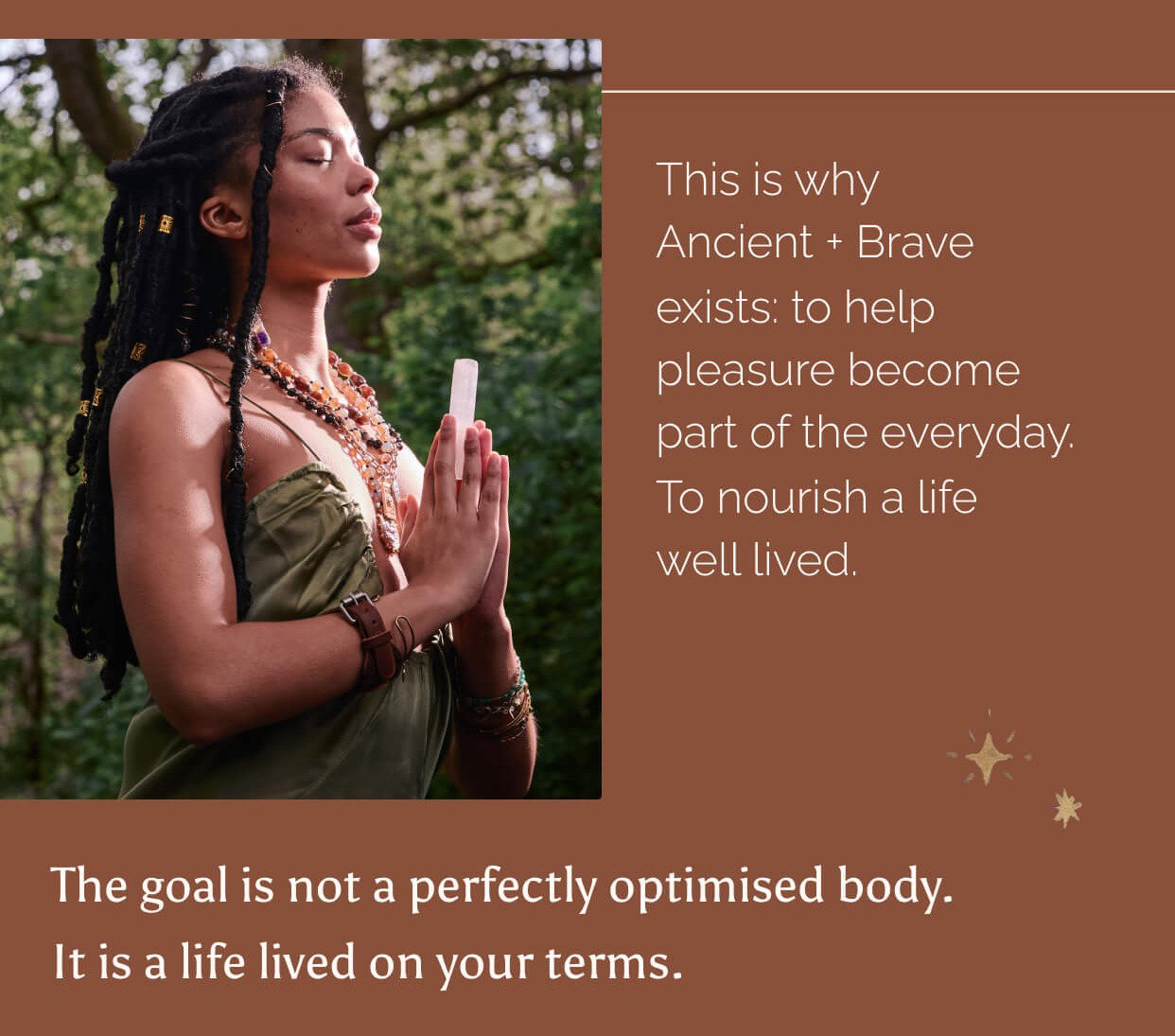 This is why Ancient + Brave exists: to help pleasure become part of the everyday. To nourish a life well lived.