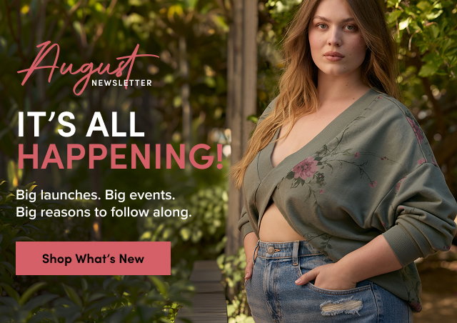 August Newsletter | It's All Happening | Big launches. Big events. Big Reasons to follow along. | Shop What's New > 