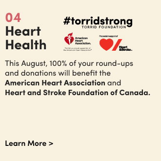 04 | Heart Health | This August, 100% of your round-ups and donations will benefit the American Heart Association and Heart and Stroke Foundation of Canada. | Learn More > 