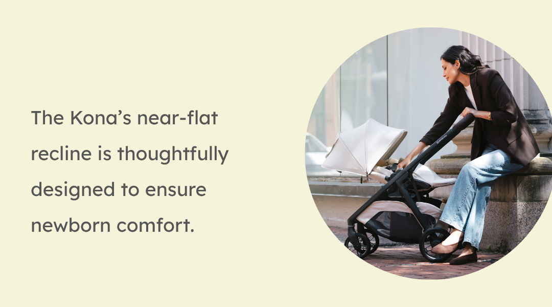 The Kona’s near-flat recline is thoughtfully designed to ensure newborn comfort.