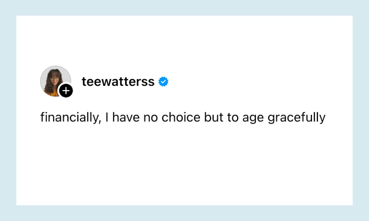 financially, I have no choice but to age gracefully
